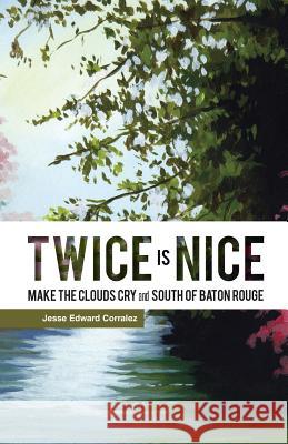 Twice Is Nice: MAKE THE CLOUDS CRY and SOUTH OF BATON ROUGE Corralez, Jesse Edward 9781490748894