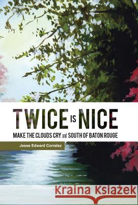 Twice Is Nice: MAKE THE CLOUDS CRY and SOUTH OF BATON ROUGE Corralez, Jesse Edward 9781490748917