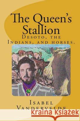 The Queen's Stallion: Desoto, The Indians, and Horses. Vandervelde, Isabel 9781490749143