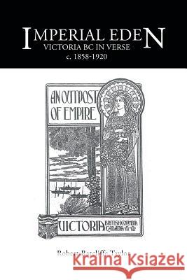 Imperial Eden: Victoria BC in Verse c. 1858-1920 Taylor, Robert Ratcliffe 9781490750033