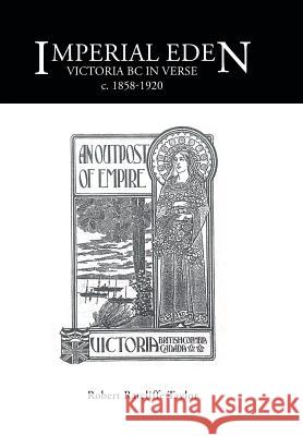 Imperial Eden: Victoria BC in Verse c. 1858-1920 Taylor, Robert Ratcliffe 9781490750101