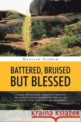 Battered, Bruised But Blessed: A glimpse into the journey of woman as it begins and ends simply because of their remarkable faith, love, and persever Graham, Maureen 9781490750255