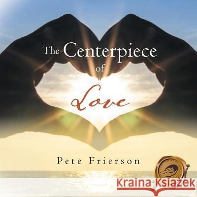 The Centerpiece of Love Pete Frierson 9781490750675 Trafford Publishing