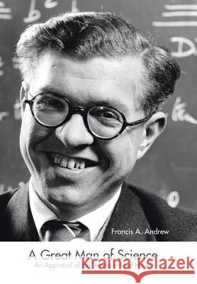 A Great Man of Science: An Appraisal of the Works of Fred Hoyle Francis a. Andrew 9781490751658