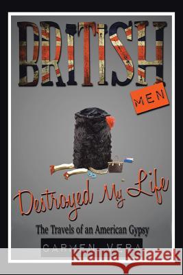 British Men Destroyed my Life: The Travels of an American Gypsy Vera, Carmen 9781490752358 Trafford Publishing