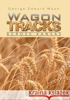 Wagon Tracks: Across Kansas George Edward Moon 9781490752440