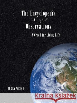 The Encyclopedia of your Observations: A Creed for Living Life Welch, Jerry 9781490753270 Trafford Publishing