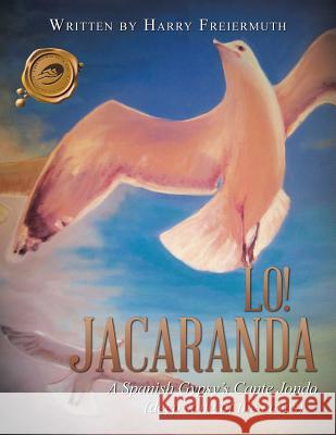 Lo! Jacaranda: A Spanish Gypsy's Cante Jondo Harry Freiermuth 9781490753447