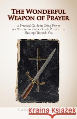 The Wonderful Weapon of Prayer: A Practical Guide in Using Prayer as a Weapon to Unlock God's Providential Blessings Towards You Dalrine Jebbison-McCauley 9781490754444 Trafford Publishing