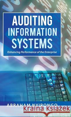 Auditing Information Systems: Enhancing Performance of the Enterprise Abraham Nyirongo 9781490754987 Trafford Publishing