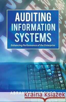 Auditing Information Systems: Enhancing Performance of the Enterprise Abraham Nyirongo 9781490754994 Trafford Publishing