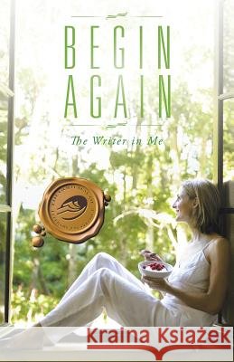 Begin Again The Writer in Me 9781490755250