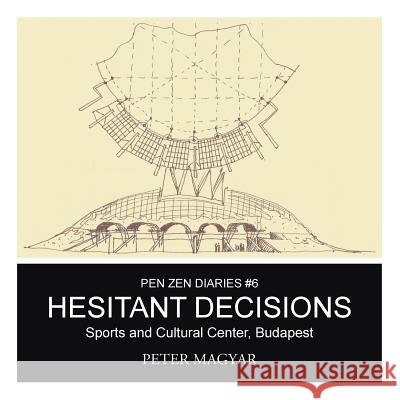 Hesitant Decisions: Sports and Cultural Center, Budapest Peter Magyar 9781490755649 Trafford Publishing