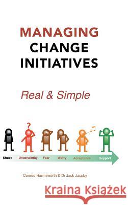 Managing Change Initiatives: Real and Simple Cenred Harmsworth Dr Jack Jacoby 9781490757919