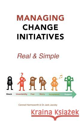 Managing Change Initiatives: Real and Simple Cenred Harmsworth Dr Jack Jacoby 9781490757926