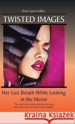 Twisted Images: Her Last Breath While Looking in the Mirror Erica Lynn Collins 9781490758329