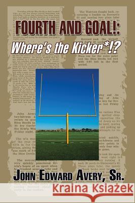 Fourth and Goal!: Where's the Kicker*!? Sr. John Edward Avery 9781490758572