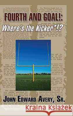 Fourth and Goal!: Where's the Kicker*!? Sr. John Edward Avery 9781490758596