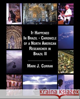 It Happened In Brazil - Chronicle of a North American Researcher in Brazil II Curran, Mark J. 9781490759333 Trafford Publishing