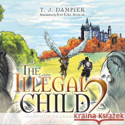 The Illegal Child 2: Gabriel's Awakening T. J. Dampier 9781490759524 Trafford Publishing
