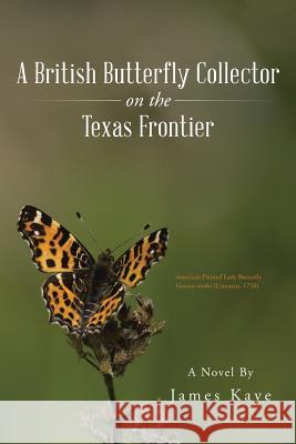 A British Butterfly Collector on the Texas Frontier James Kaye 9781490759531 Trafford Publishing