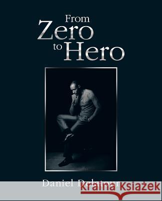 From Zero to Hero Daniel Delatour 9781490759852 Trafford Publishing