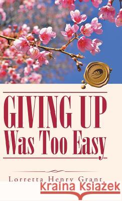 Giving Up Was Too Easy Lorretta Henry Grant 9781490762050