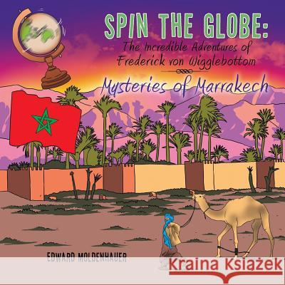 Spin the Globe: The Incredible Adventures of Frederick von Wigglebottom: Mysteries of Marrakech Moldenhauer, Edward 9781490764801