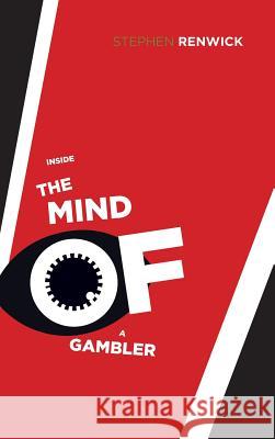 Inside the Mind of a Gambler: The Hidden Addiction and How to Stop Stephen Renwick 9781490765006