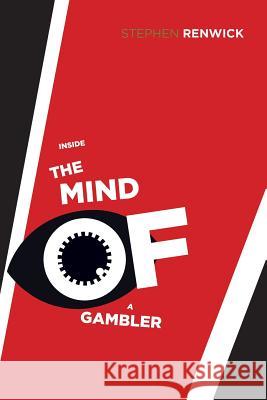 Inside the Mind of a Gambler: The Hidden Addiction and How to Stop Stephen Renwick 9781490765020