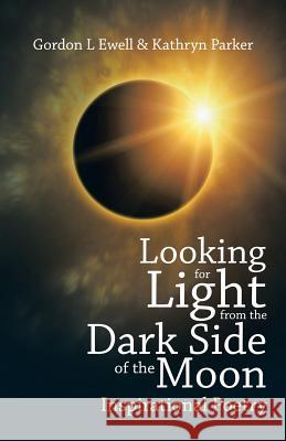 Looking for Light from the Dark Side of the Moon: Inspirational Poetry Gordon L. Ewell Kathryn Parker 9781490765297