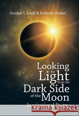 Looking for Light from the Dark Side of the Moon: Inspirational Poetry Gordon L. Ewell Kathryn Parker 9781490765303