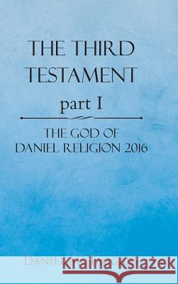 The Third Testament Part I: The God of Daniel Religion 2016 Daniel McTaggart 9781490765914 Trafford Publishing