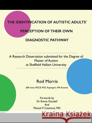 The Identification of Autistic Adults' Perception of Their Own Diagnostic Pathway: A Research Dissertation submitted for the Degree of Master of Autis Morris, Rod 9781490766089 Trafford Publishing