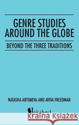 Genre Studies around the Globe: Beyond the Three Traditions Natasha Artemeva, Aviva Freedman 9781490766331