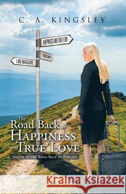 The Road Back to Happiness and True Love: Sequel to the Road Back to Tuscany C a Kingsley 9781490766904 Trafford Publishing