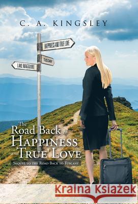 The Road Back to Happiness and True Love: Sequel to the Road Back to Tuscany C a Kingsley 9781490766928 Trafford Publishing