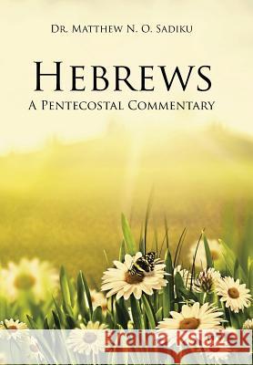 Hebrews: A Pentecostal Commentary Matthew O. Sadiku Dr Matthew N. O. Sadiku 9781490768045 Trafford Publishing
