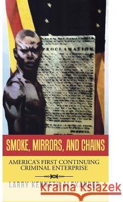 Smoke, Mirrors, and Chains: America's First Continuing Criminal Enterprise Larry Kenneth Alexander 9781490768328