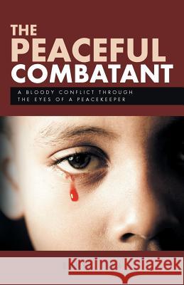 The Peaceful Combatant: A Bloody Conflict Through the Eyes of a Peacekeeper Aina, Sanya 9781490768601 Trafford Publishing