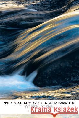 The Sea Accepts All Rivers & other poems Judy Brown (Victoria University of Wellington New Zealand) 9781490768694 Trafford Publishing