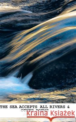 The Sea Accepts All Rivers & other poems Judy Brown (Victoria University of Wellington New Zealand) 9781490768717 Trafford Publishing