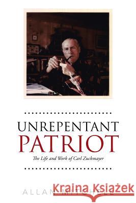 Unrepentant Patriot: The Life and Work of Carl Zuckmayer Allan Mitchell 9781490768878