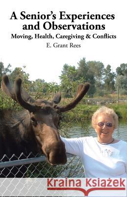 A Senior's Experiences and Observations: Moving, Health, Caregiving & Conflicts E Grant Rees 9781490769455 Trafford Publishing