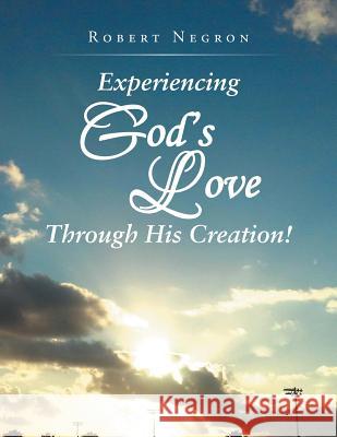 Experiencing God's Love Through His Creation! Robert Negron 9781490769660