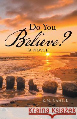 Do You Believe? R. M. Cahill 9781490770130 Trafford Publishing