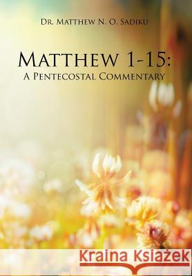 Matthew 1-15: A Pentecostal Commentary Dr Matthew N. O. Sadiku 9781490771687 Trafford Publishing