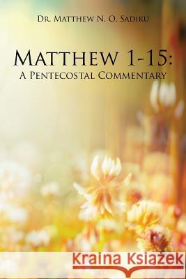 Matthew 1-15: A Pentecostal Commentary Dr Matthew N. O. Sadiku 9781490771700 Trafford Publishing