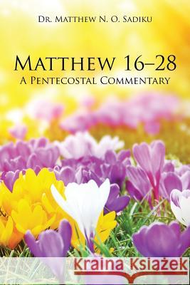 Matthew 16-28: A Pentecostal Commentary Dr Sadiku 9781490772073 Trafford Publishing