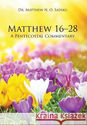 Matthew 16-28: A Pentecostal Commentary Dr Sadiku 9781490772080